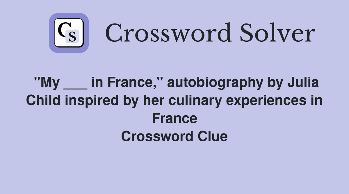 "My ___ in France," autobiography by Julia Child inspired by her culinary experiences in France Crossword Clue