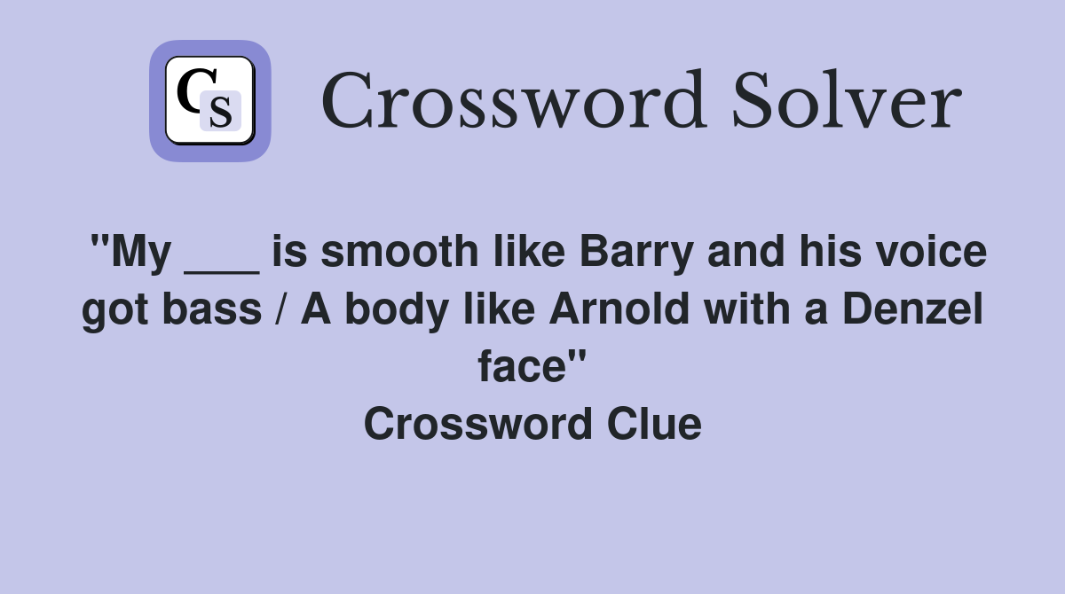 "My ___ is smooth like Barry and his voice got bass / A body like Arnold with a Denzel face" Crossword Clue