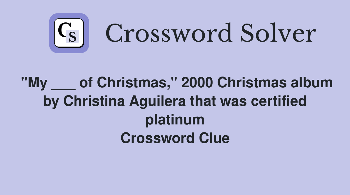 "My ___ of Christmas," 2000 Christmas album by Christina Aguilera that was certified platinum Crossword Clue