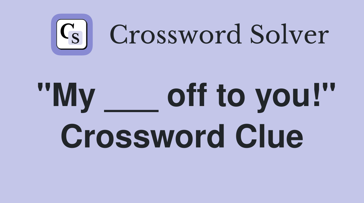 "My ___ off to you!" Crossword Clue