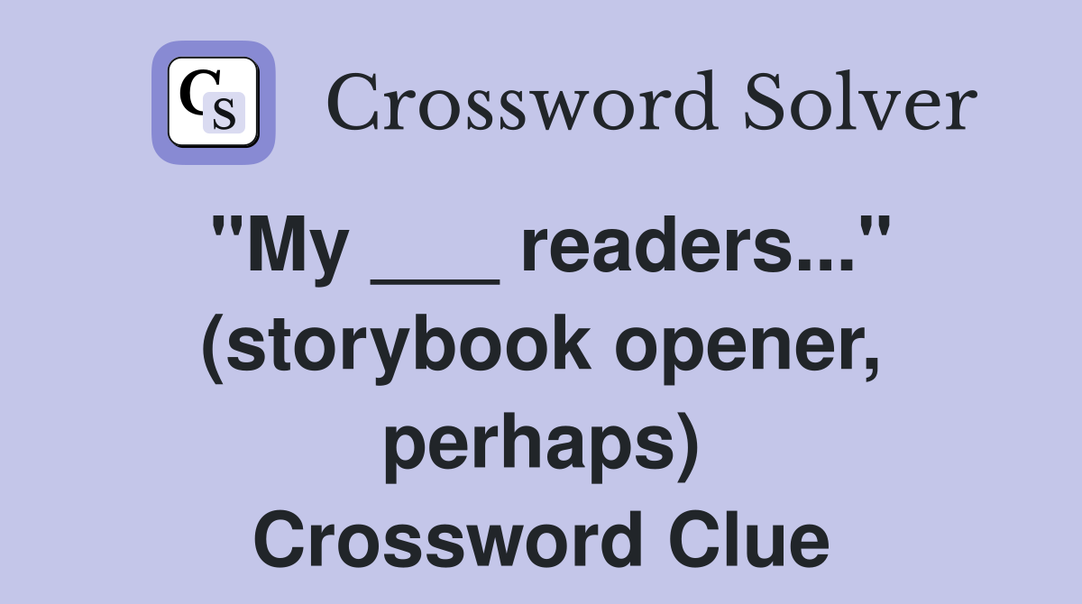 "My ___ readers..." (storybook opener, perhaps) Crossword Clue