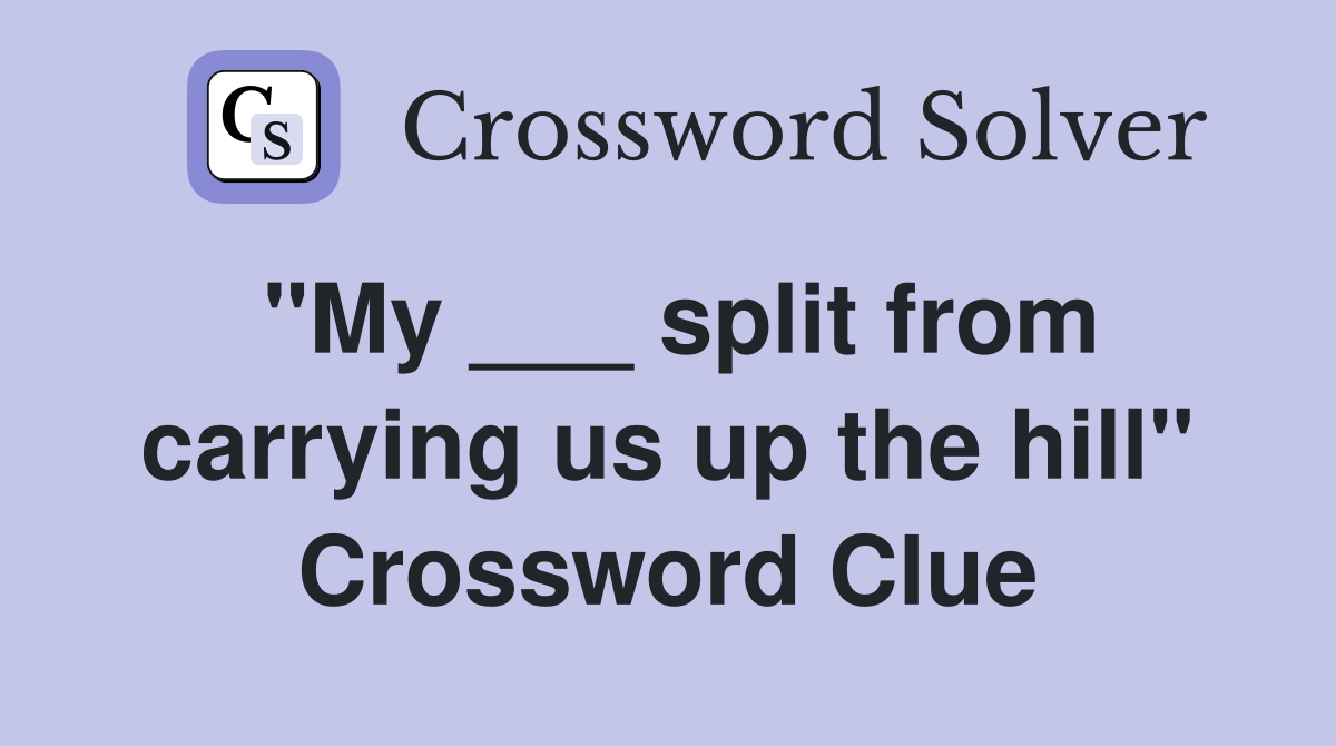 "My ___ split from carrying us up the hill" Crossword Clue