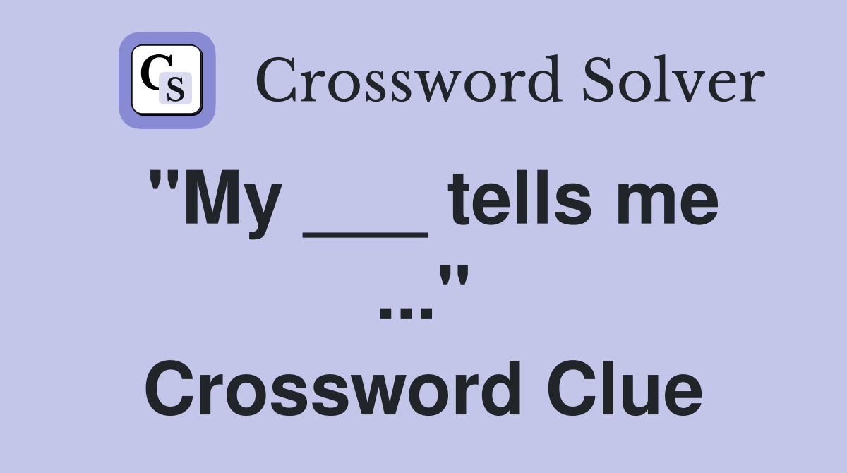 "My ___ tells me ..." Crossword Clue