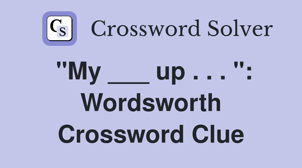 "My ___ up . . . ": Wordsworth Crossword Clue
