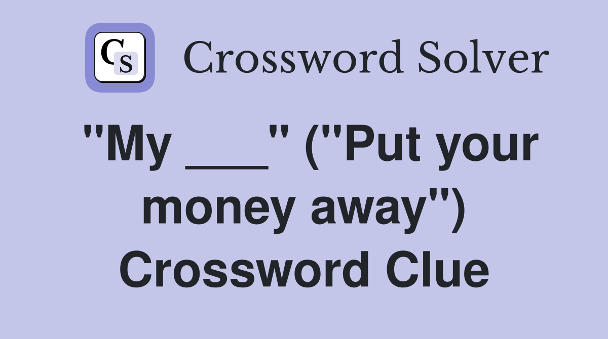 "My ___" ("Put your money away") Crossword Clue