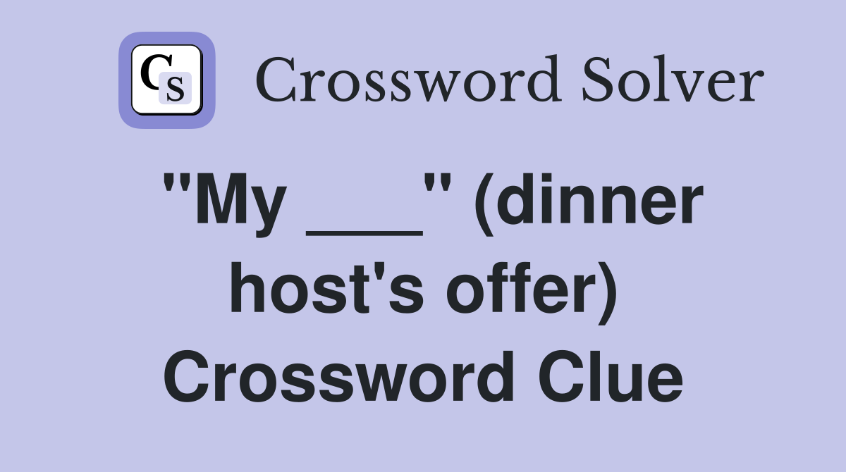 "My ___" (dinner host's offer) Crossword Clue