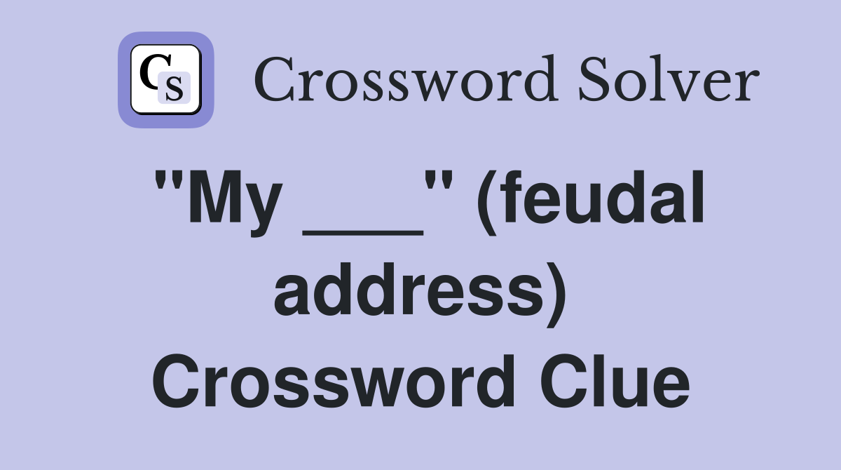 "My ___" (feudal address) Crossword Clue