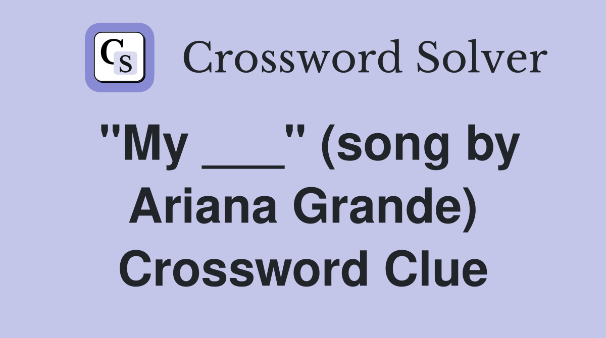 "My ___" (song by Ariana Grande) Crossword Clue