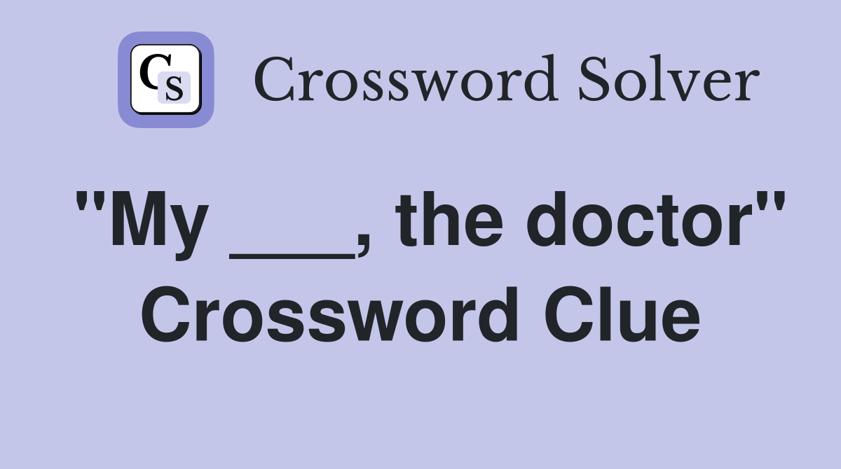 "My ___, the doctor" Crossword Clue