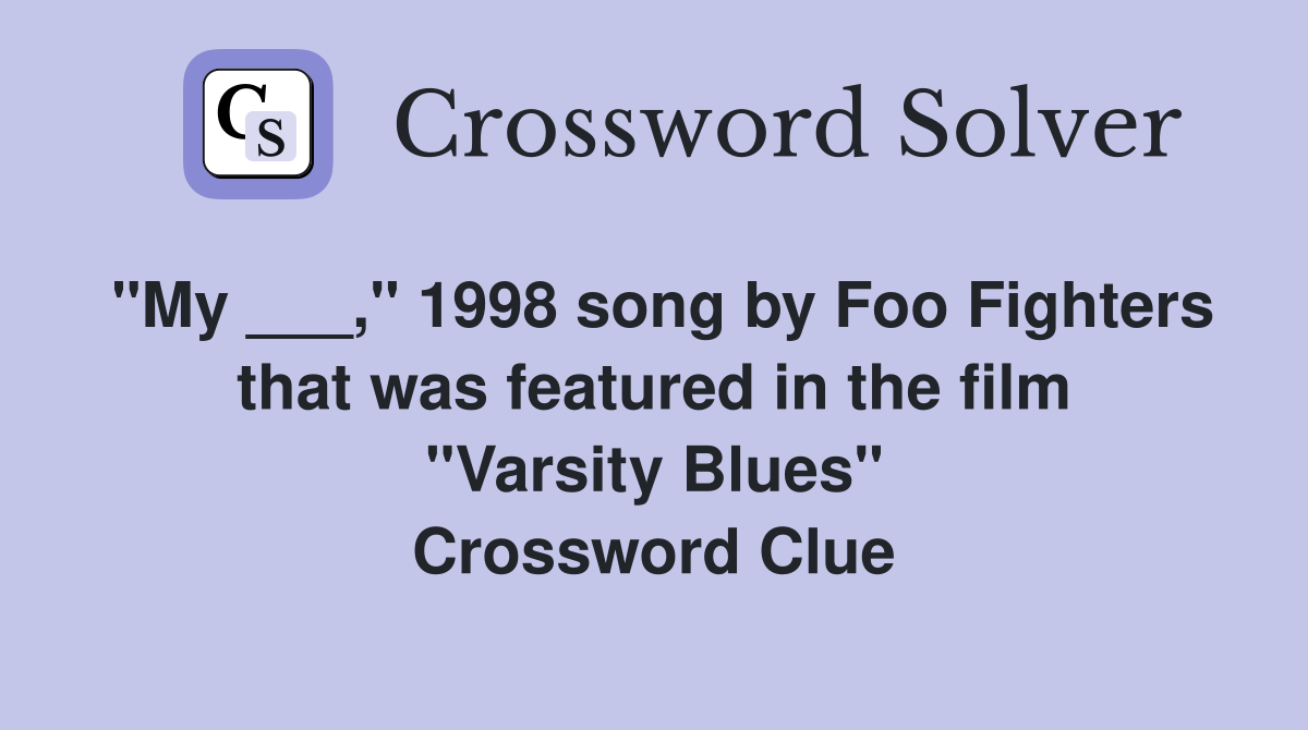 "My ___," 1998 song by Foo Fighters that was featured in the film "Varsity Blues" Crossword Clue