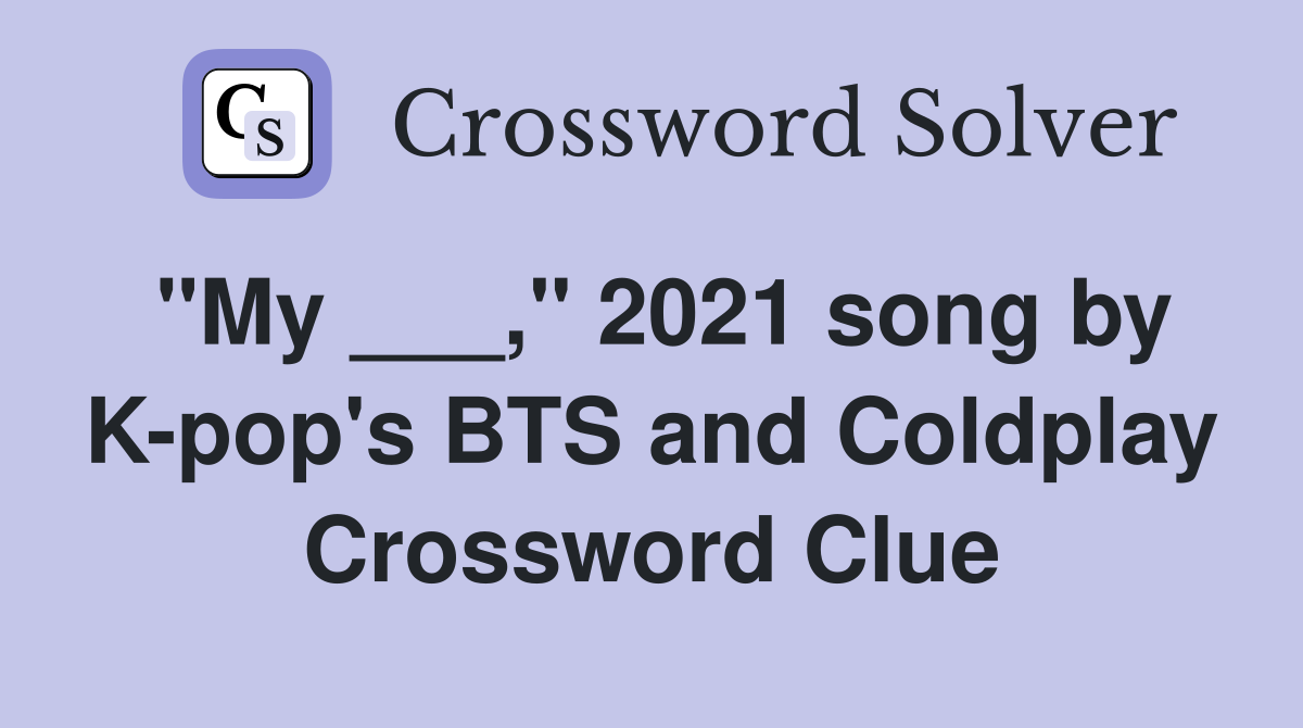 "My ___," 2021 song by K-pop's BTS and Coldplay Crossword Clue