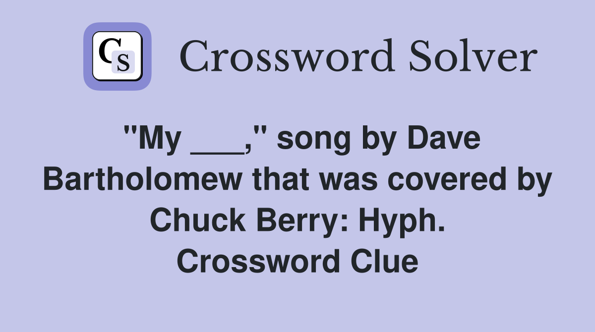 "My ___," song by Dave Bartholomew that was covered by Chuck Berry: Hyph. Crossword Clue