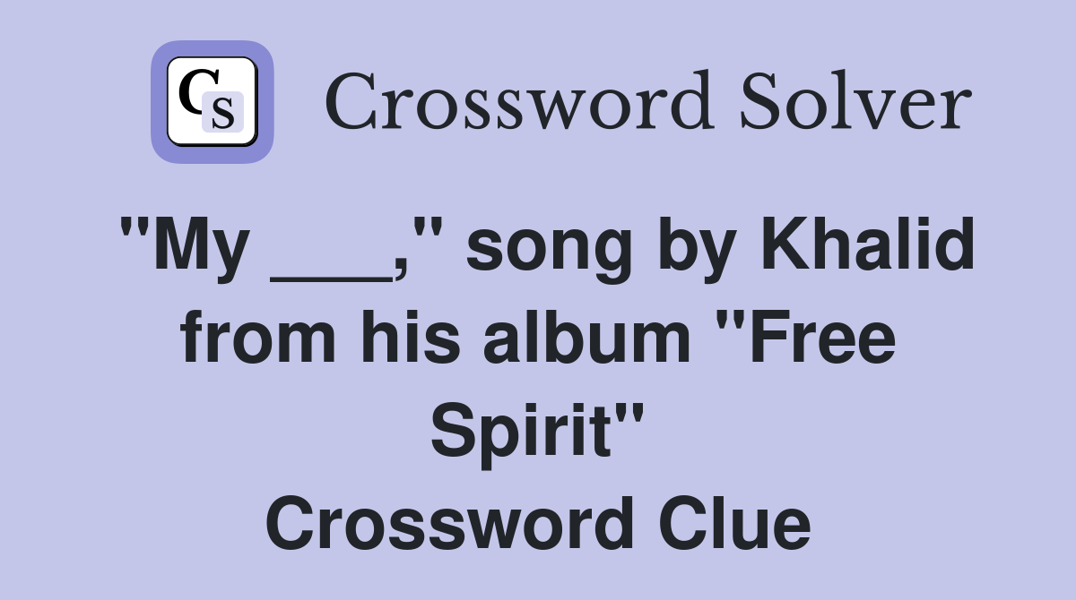 "My ___," song by Khalid from his album "Free Spirit" Crossword Clue