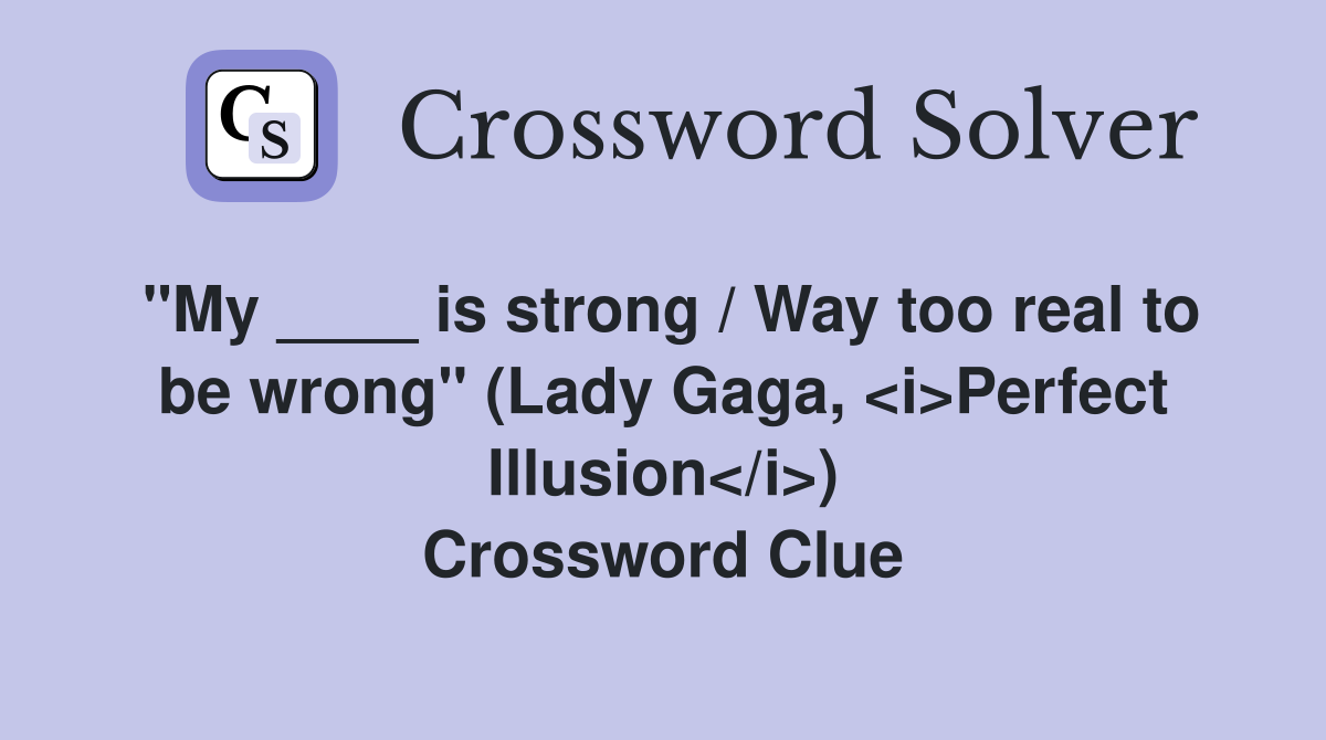 "My ____ is strong / Way too real to be wrong" (Lady Gaga, <i>Perfect Illusion</i>) Crossword Clue
