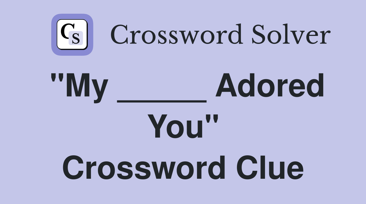 "My _____ Adored You" Crossword Clue