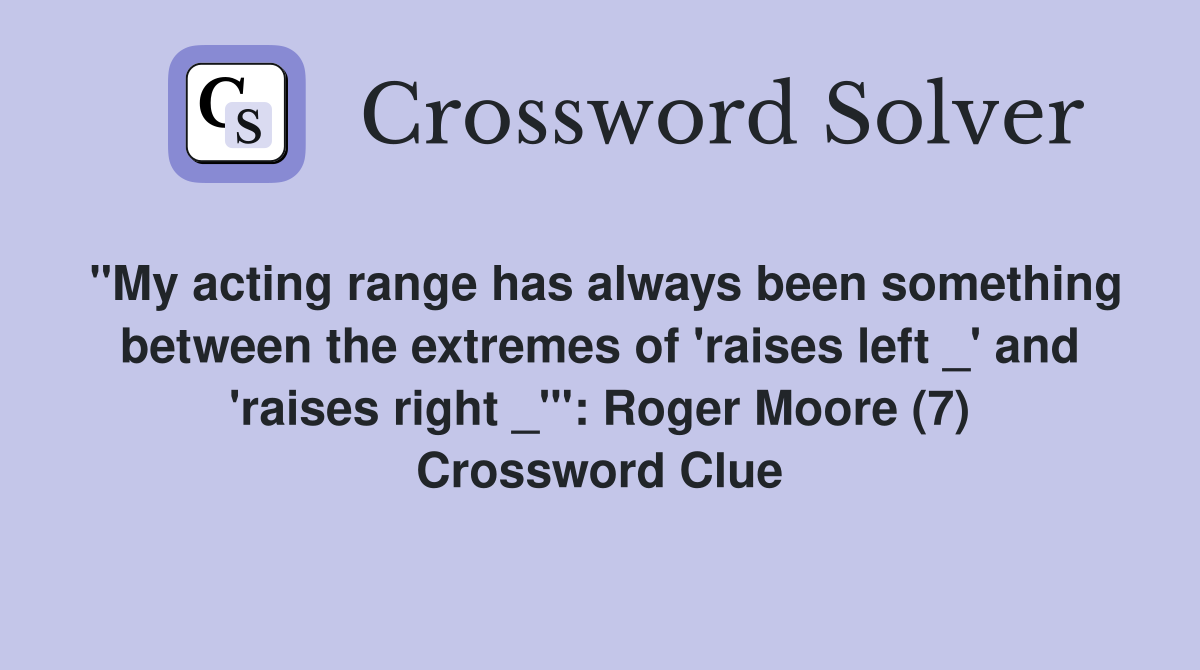 "My acting range has always been something between the extremes of 'raises left _' and 'raises right _'": Roger Moore (7) Crossword Clue