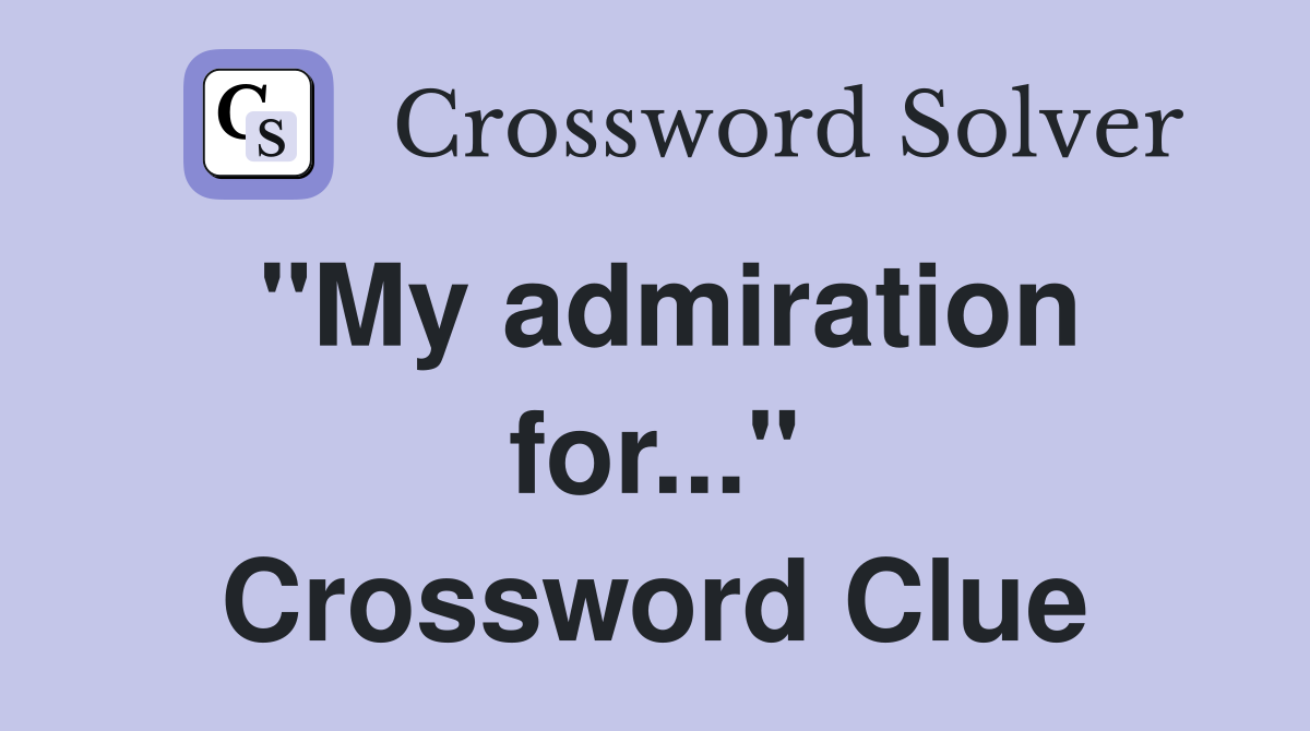 "My admiration for..." Crossword Clue