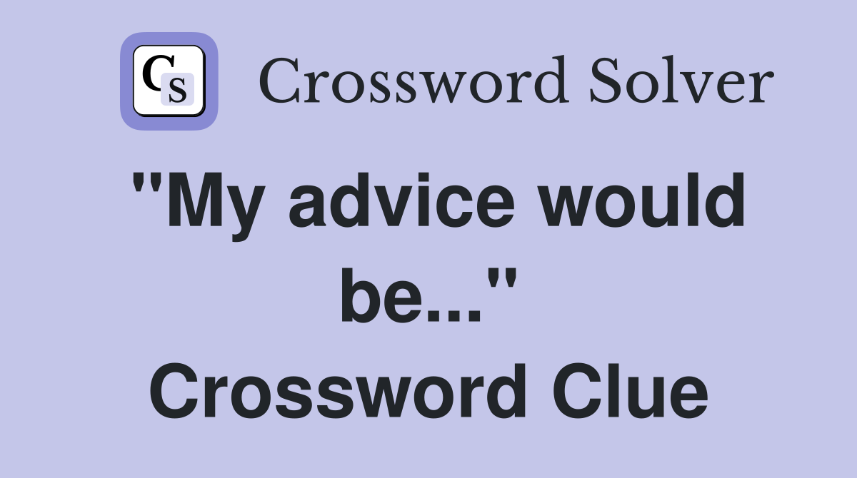 "My advice would be..." Crossword Clue
