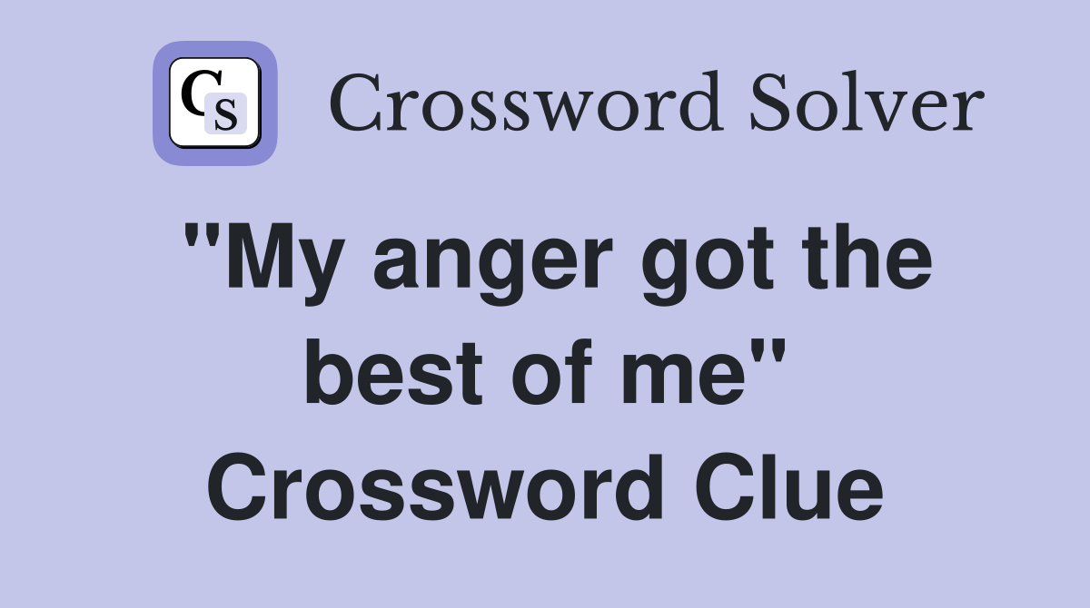 "My anger got the best of me" Crossword Clue