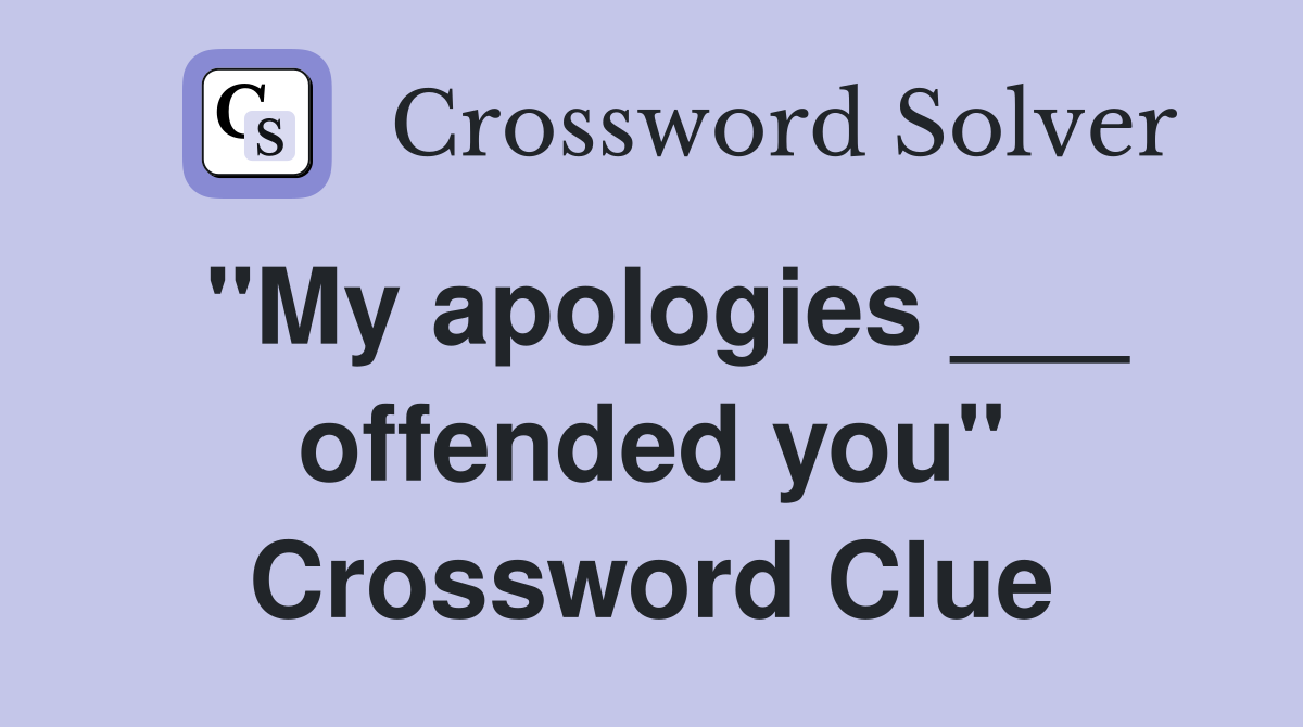 "My apologies ___ offended you" Crossword Clue