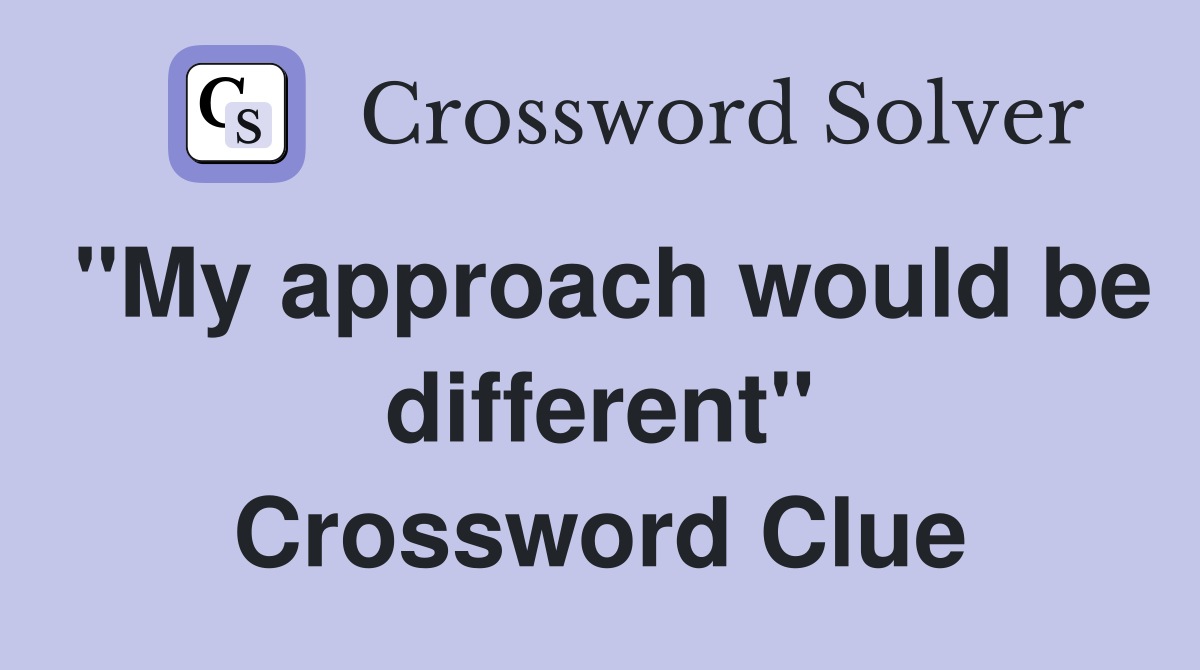 "My approach would be different" Crossword Clue