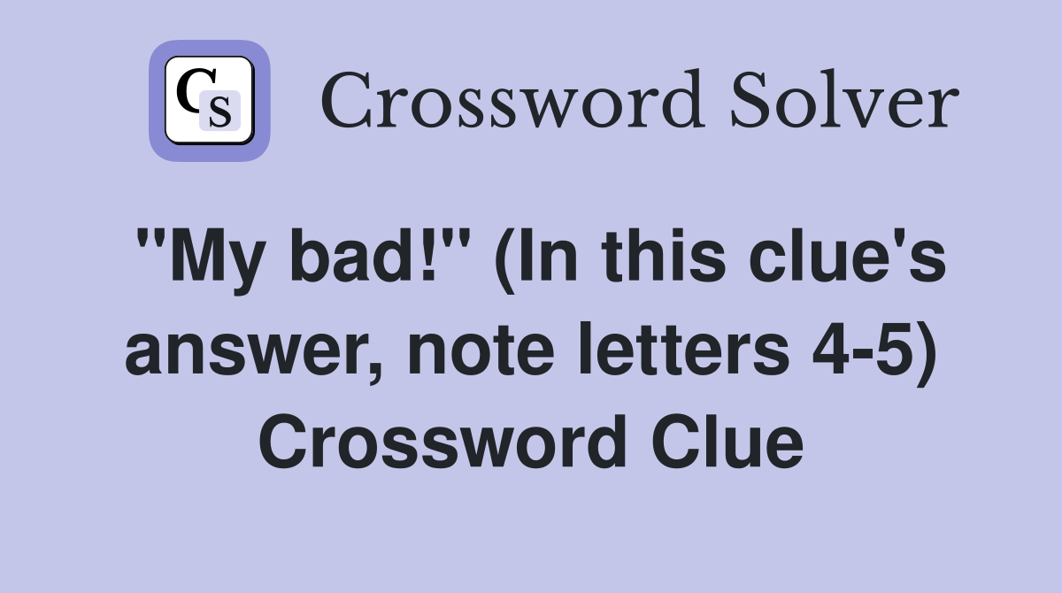 "My bad!" (In this clue's answer, note letters 4-5) Crossword Clue