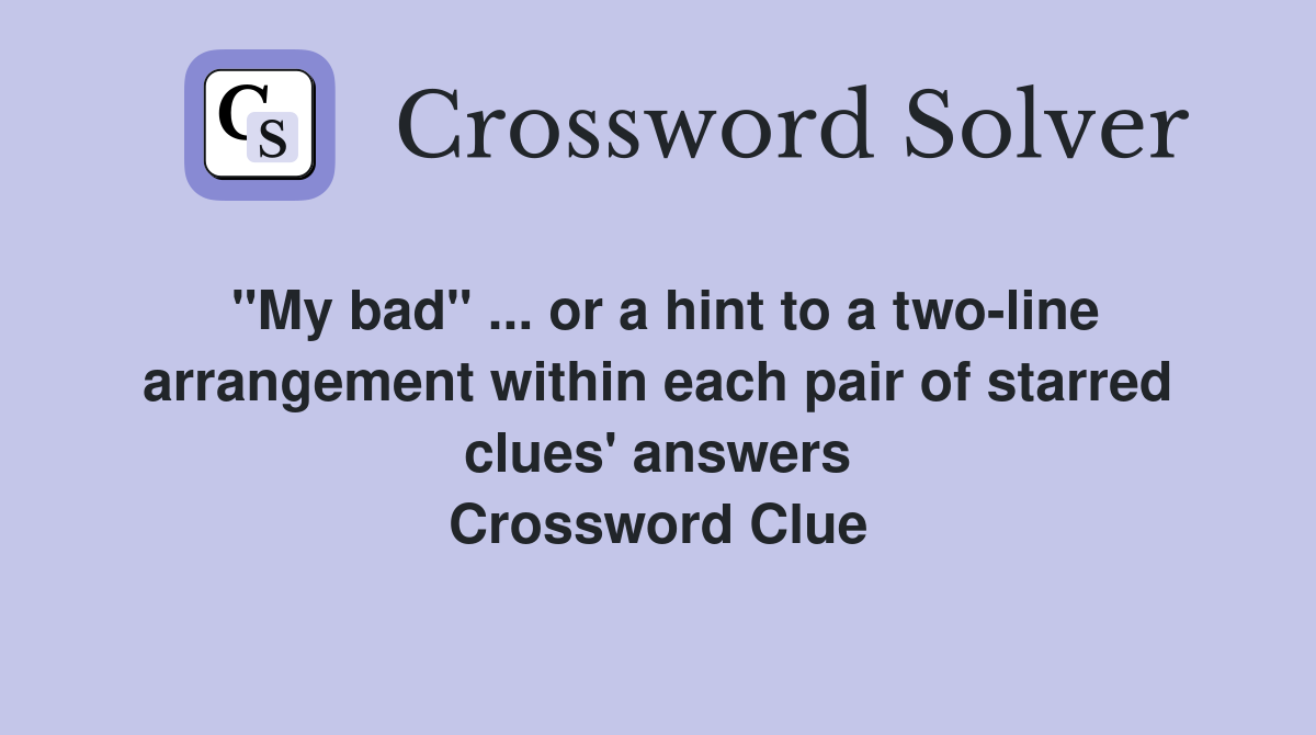 "My bad" ... or a hint to a two-line arrangement within each pair of starred clues' answers Crossword Clue