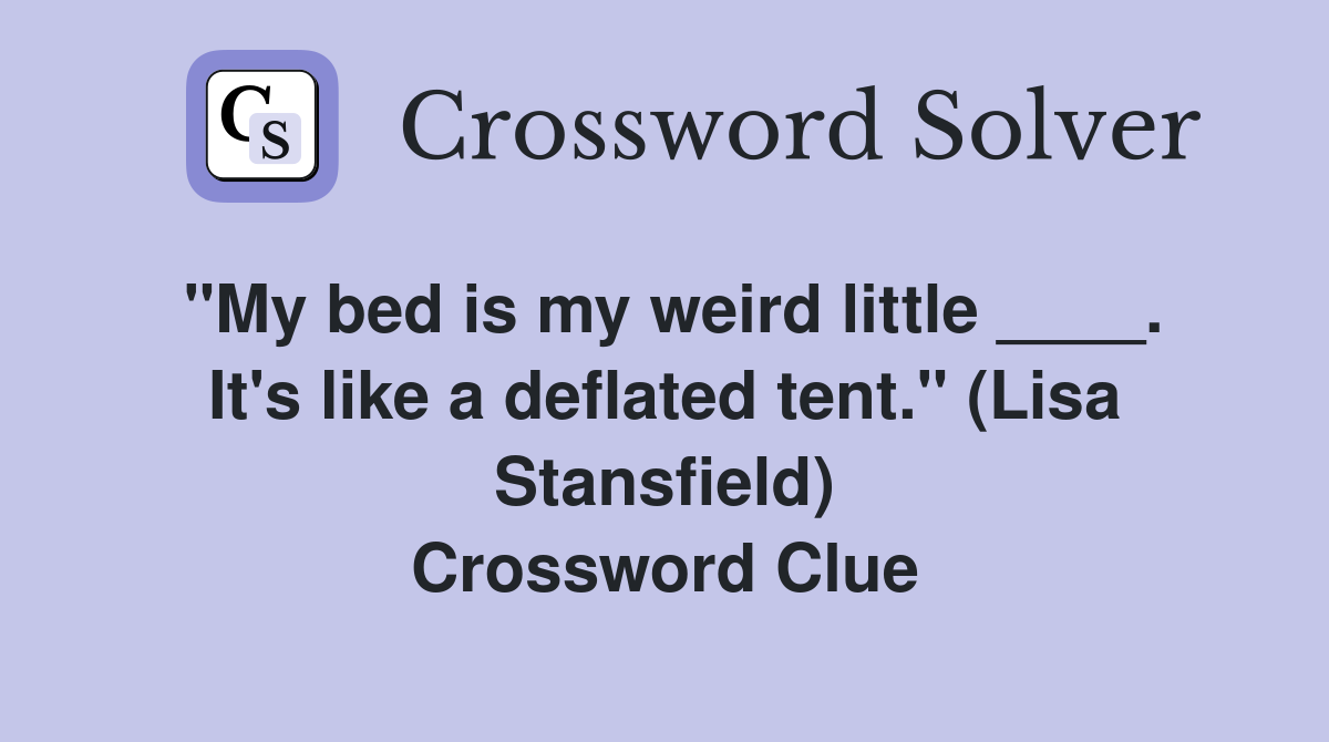 "My bed is my weird little ____. It's like a deflated tent." (Lisa Stansfield) Crossword Clue