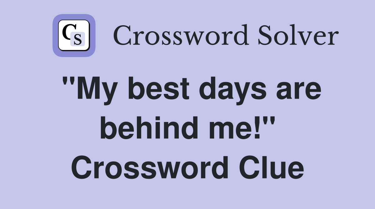 "My best days are behind me!" Crossword Clue