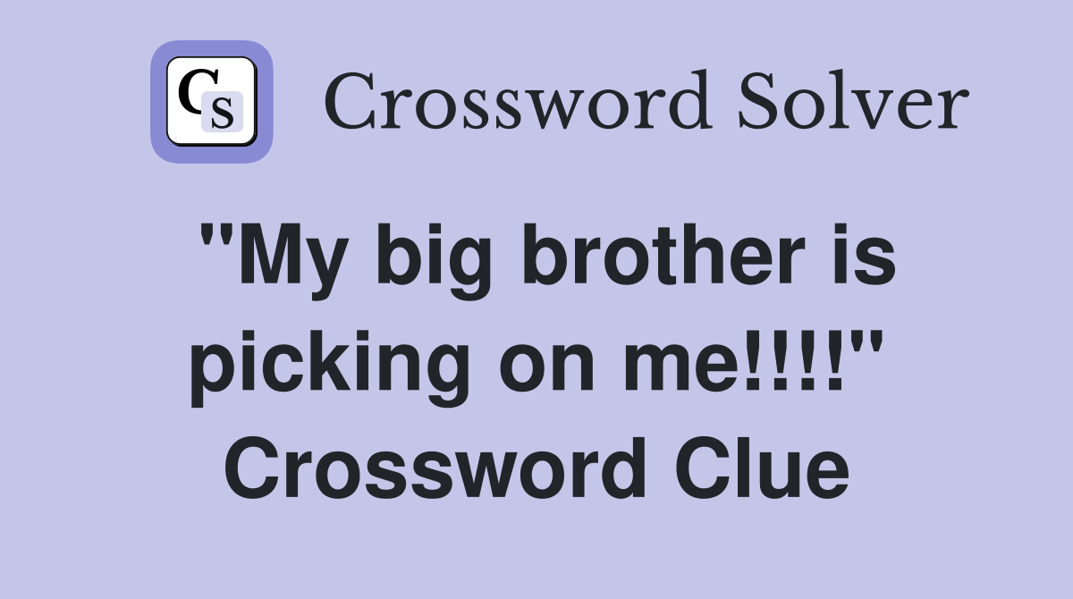 "My big brother is picking on me!!!!" Crossword Clue