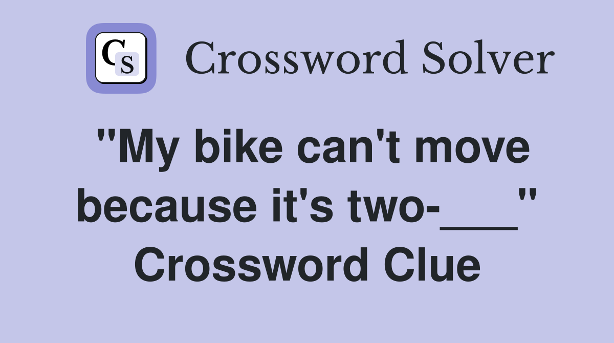 "My bike can't move because it's two-___" Crossword Clue