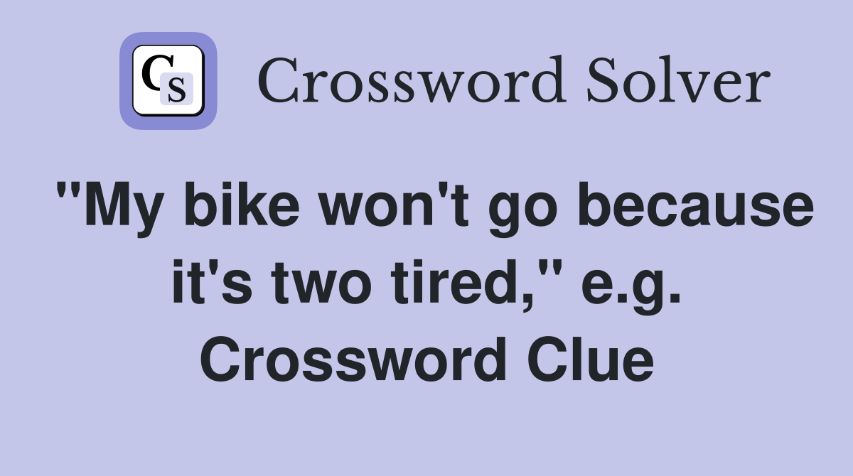 "My bike won't go because it's two tired," e.g. Crossword Clue