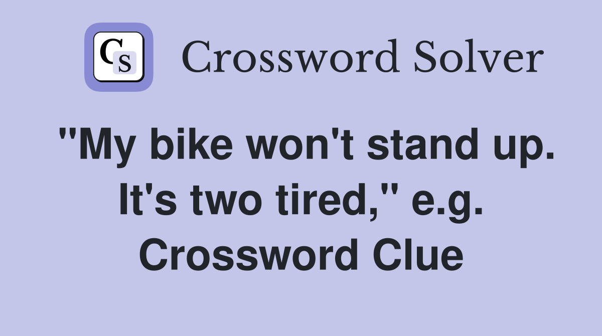 "My bike won't stand up. It's two tired," e.g. Crossword Clue