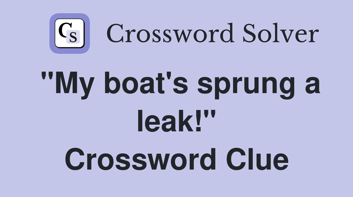 "My boat's sprung a leak!" Crossword Clue