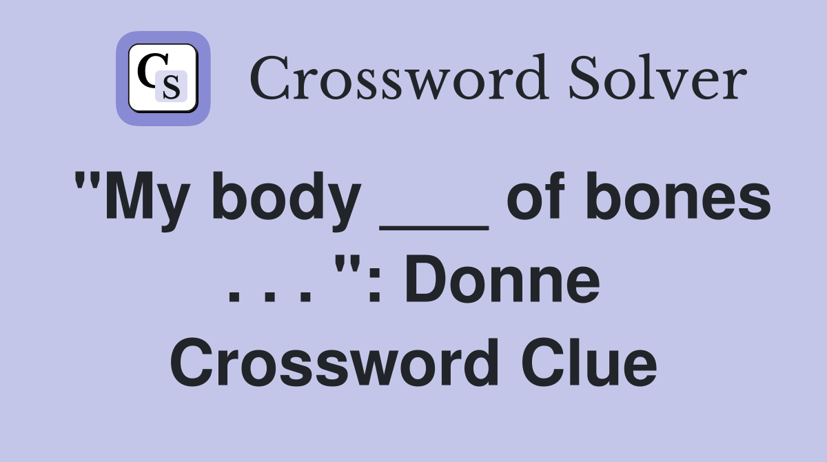 "My body ___ of bones . . . ": Donne Crossword Clue