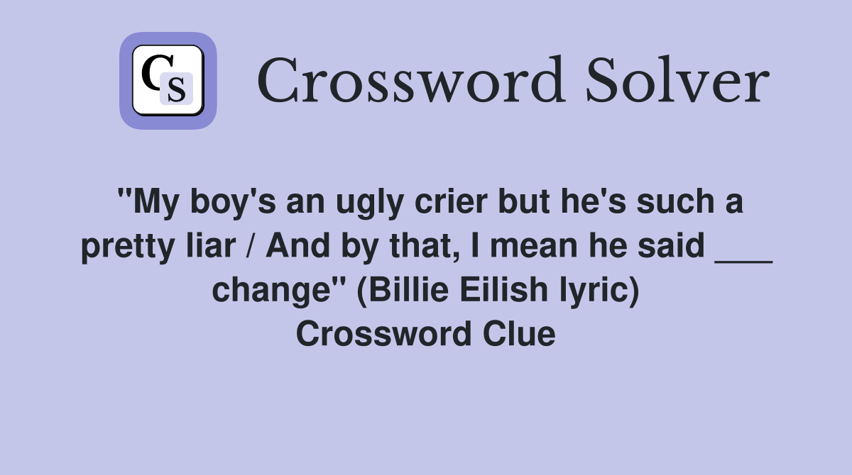 "My boy's an ugly crier but he's such a pretty liar / And by that, I mean he said ___ change" (Billie Eilish lyric) Crossword Clue