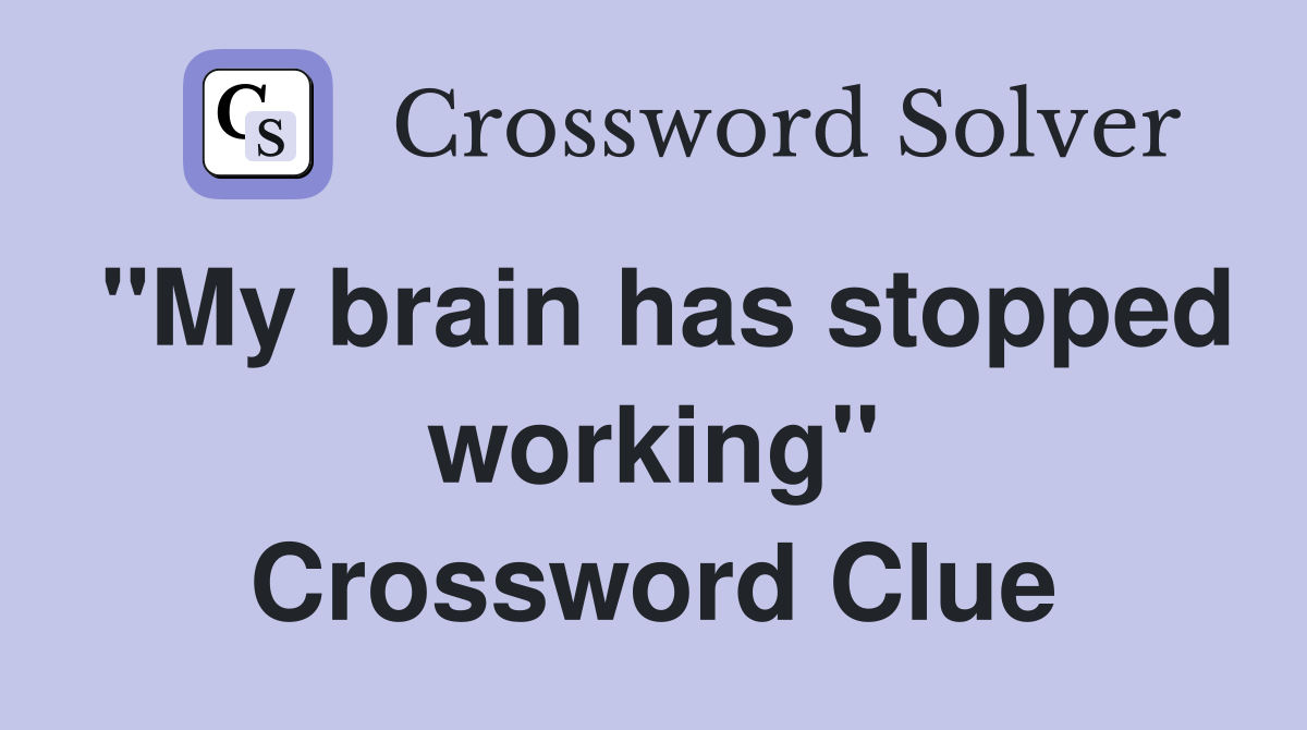"My brain has stopped working" Crossword Clue