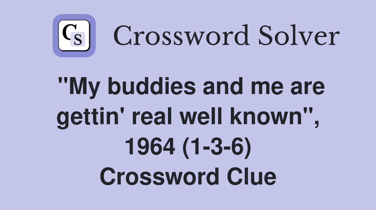 "My buddies and me are gettin' real well known", 1964 (1-3-6) Crossword Clue