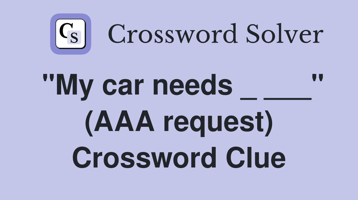 "My car needs _ ___" (AAA request) Crossword Clue