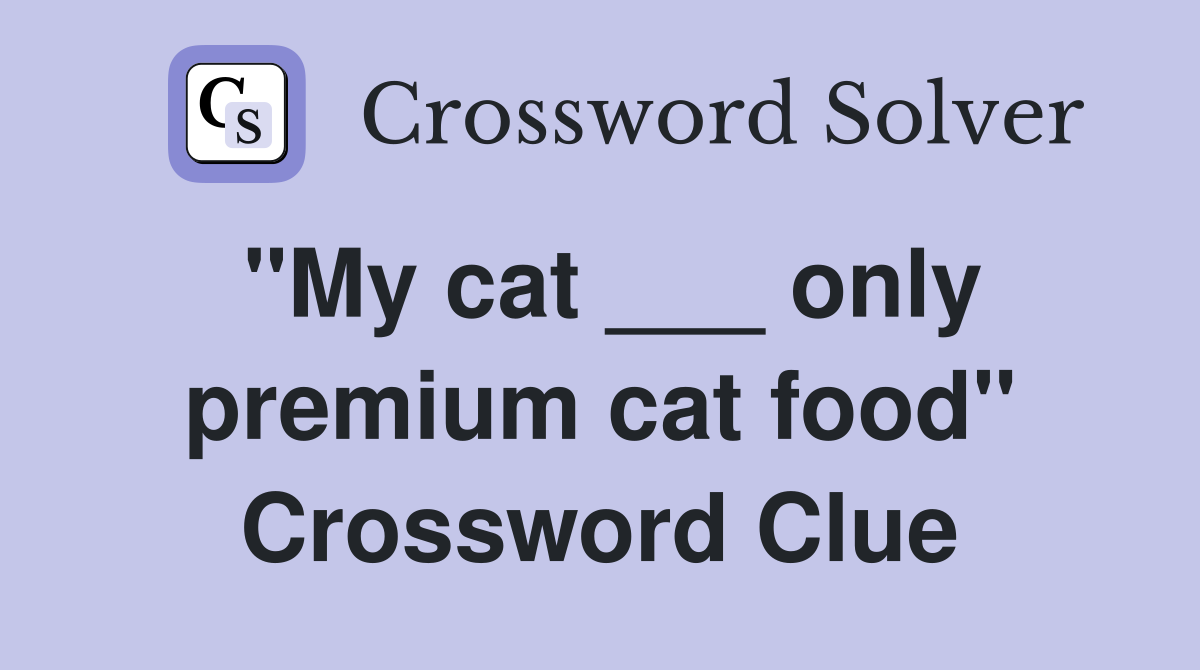 "My cat ___ only premium cat food" Crossword Clue