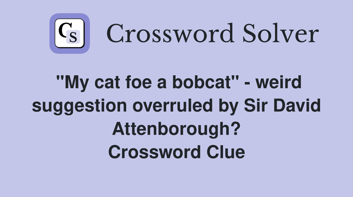 "My cat foe a bobcat" - weird suggestion overruled by Sir David Attenborough? Crossword Clue