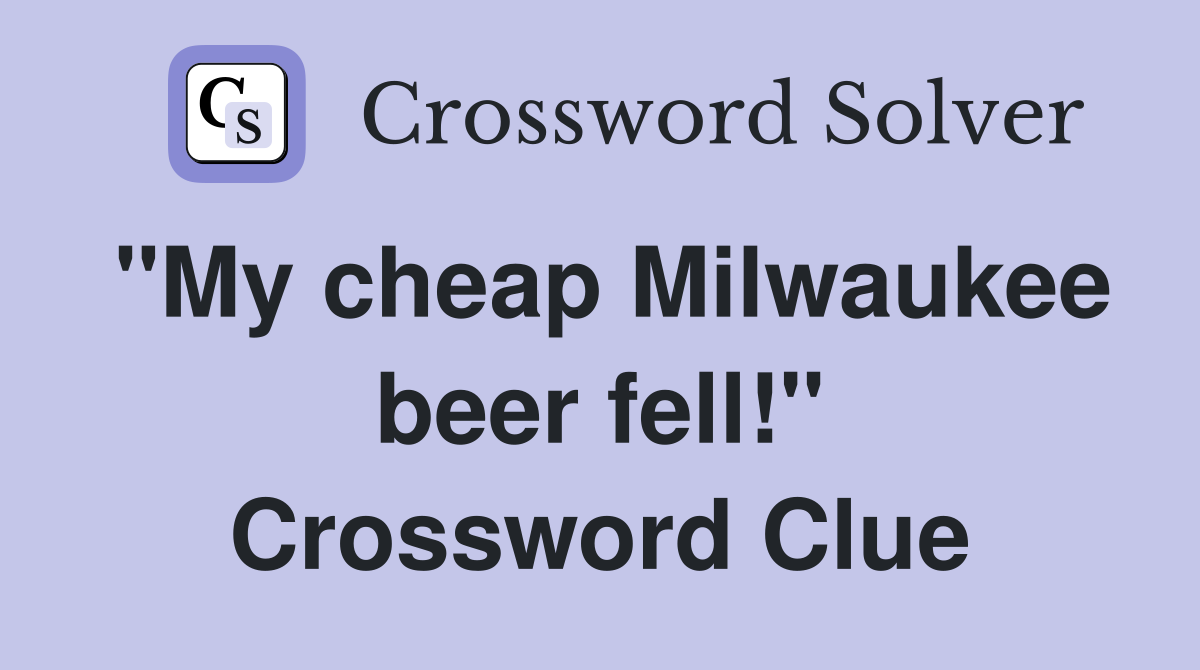 "My cheap Milwaukee beer fell!" Crossword Clue