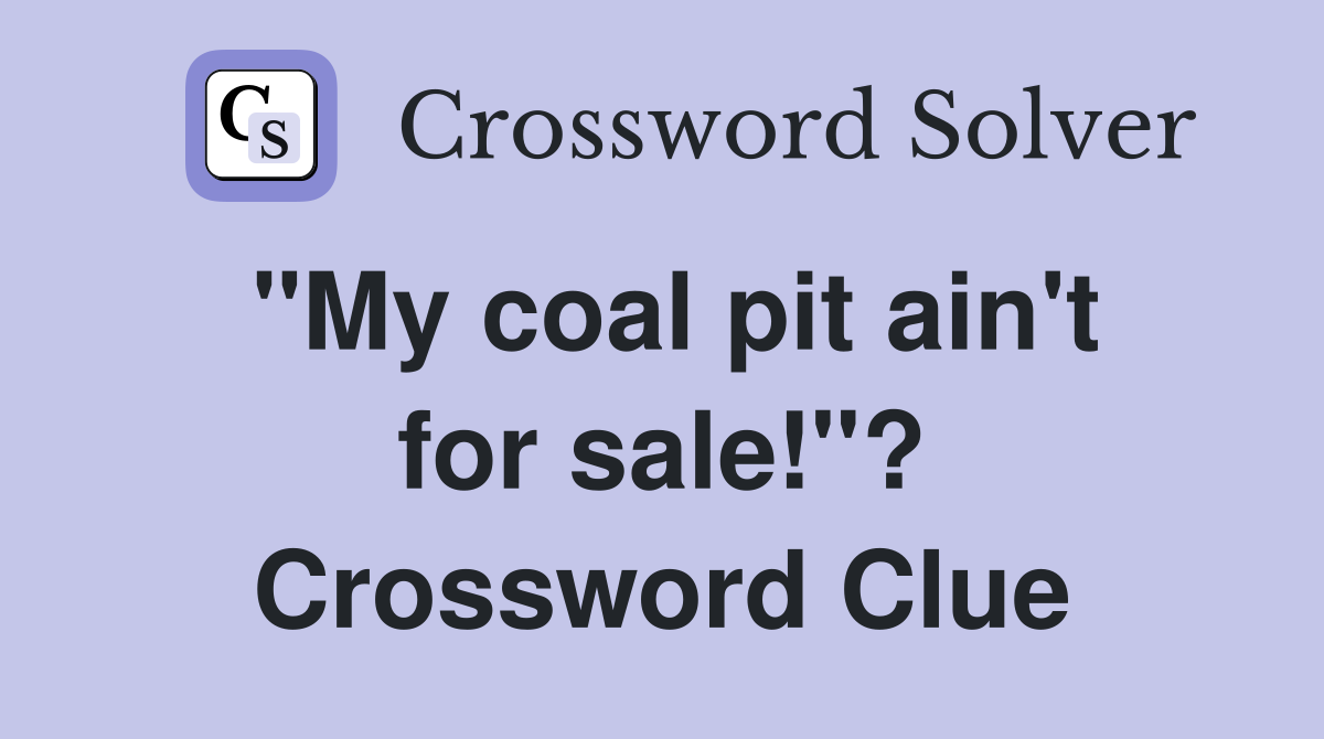 "My coal pit ain't for sale!"? Crossword Clue