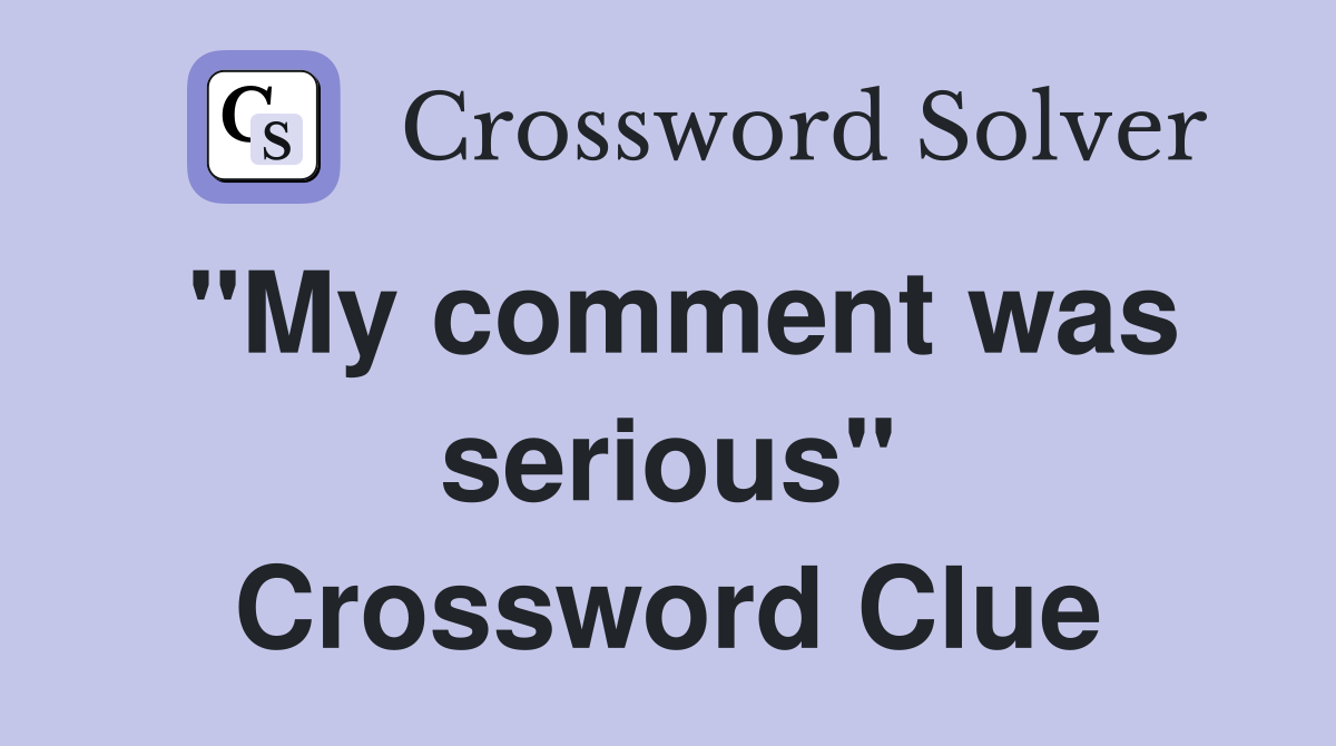 "My comment was serious" Crossword Clue