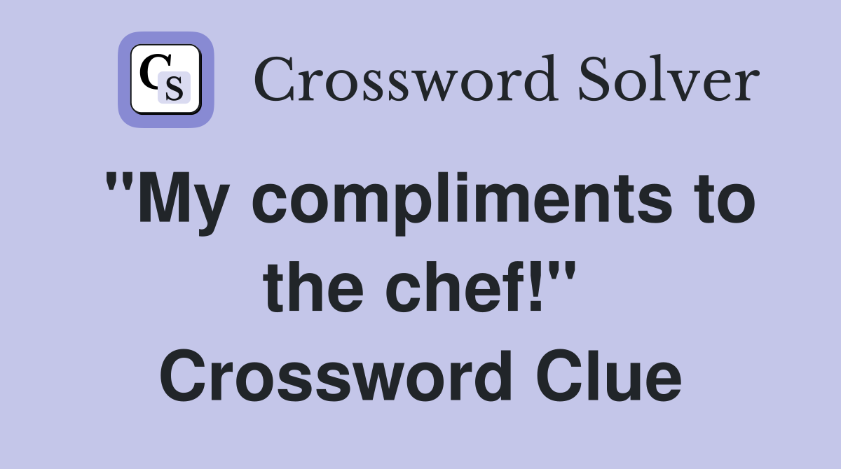 "My compliments to the chef!" Crossword Clue