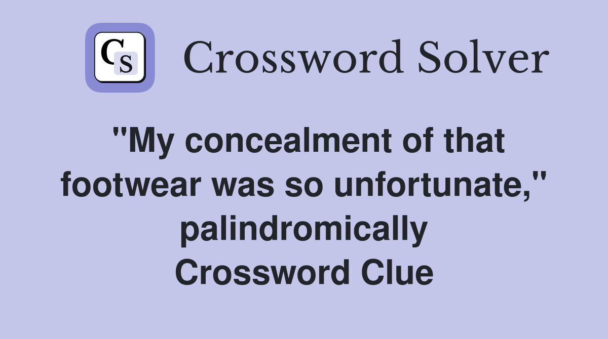 "My concealment of that footwear was so unfortunate," palindromically Crossword Clue