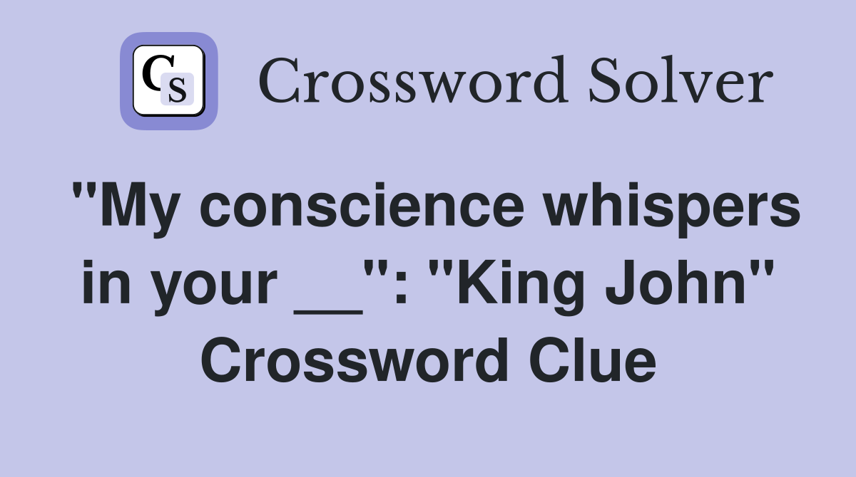 "My conscience whispers in your __": "King John" Crossword Clue