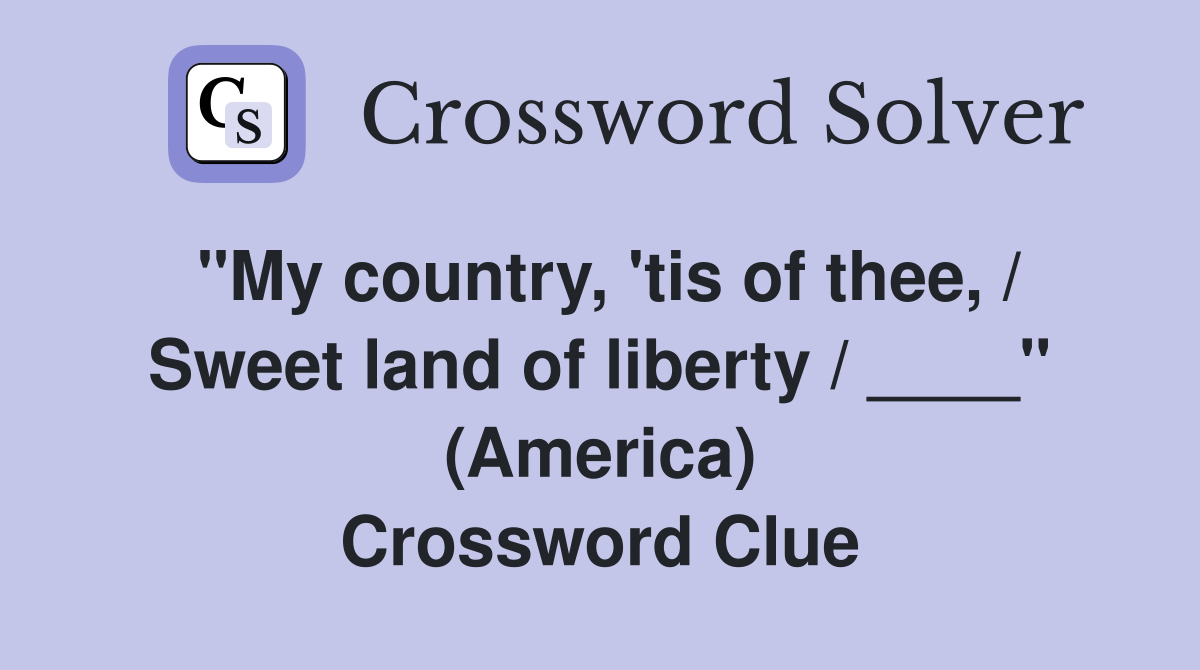 "My country, 'tis of thee, / Sweet land of liberty / ____" (America) Crossword Clue