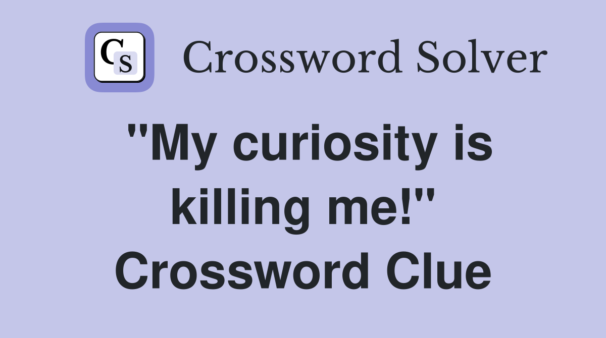 "My curiosity is killing me!" Crossword Clue