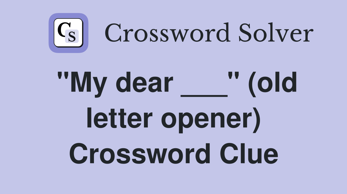 "My dear ___" (old letter opener) Crossword Clue